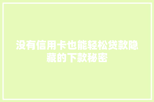没有信用卡也能轻松贷款隐藏的下款秘密