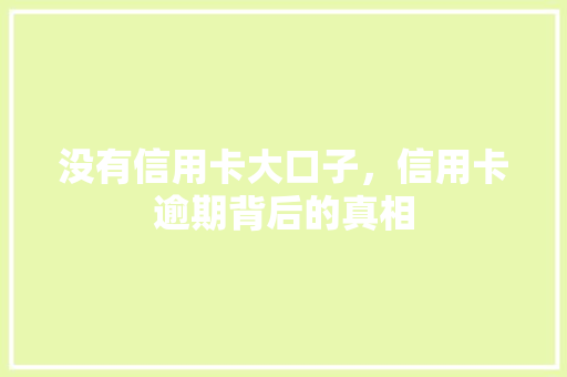 没有信用卡大口子，信用卡逾期背后的真相