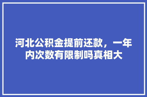 河北公积金提前还款，一年内次数有限制吗真相大