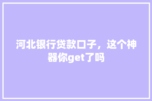 河北银行贷款口子，这个神器你get了吗