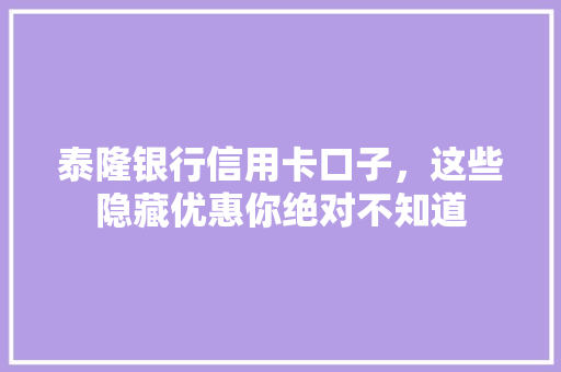 泰隆银行信用卡口子，这些隐藏优惠你绝对不知道