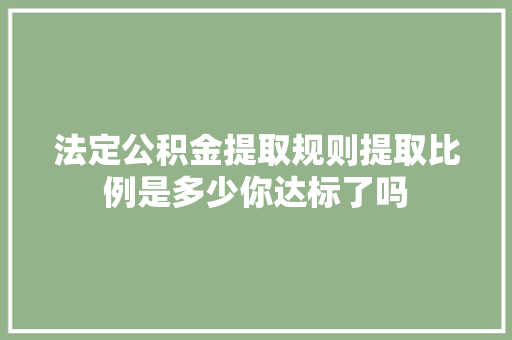 法定公积金提取规则提取比例是多少你达标了吗