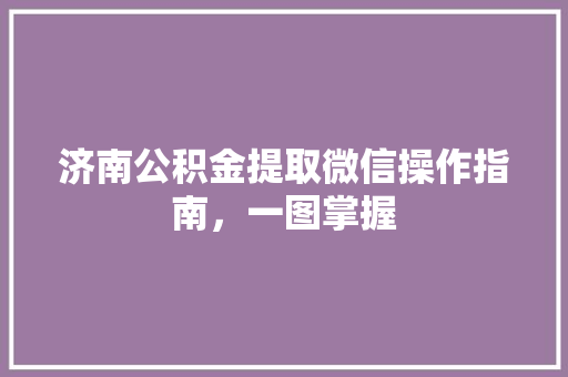 济南公积金提取微信操作指南，一图掌握