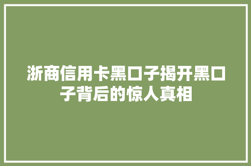 浙商信用卡黑口子揭开黑口子背后的惊人真相