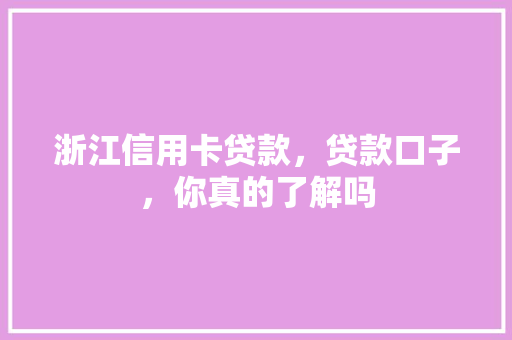 浙江信用卡贷款，贷款口子，你真的了解吗