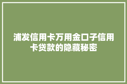 浦发信用卡万用金口子信用卡贷款的隐藏秘密
