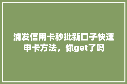 浦发信用卡秒批新口子快速申卡方法，你get了吗