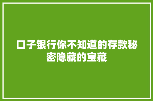 口子银行你不知道的存款秘密隐藏的宝藏  第1张