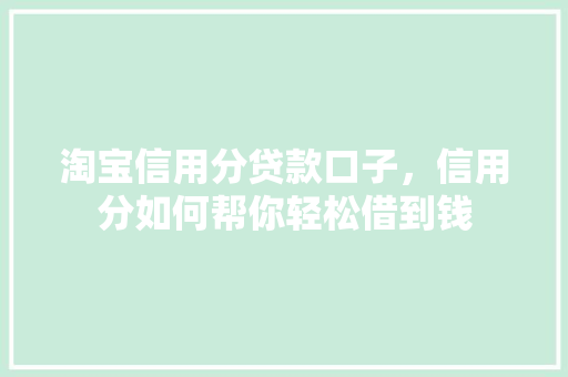 淘宝信用分贷款口子，信用分如何帮你轻松借到钱