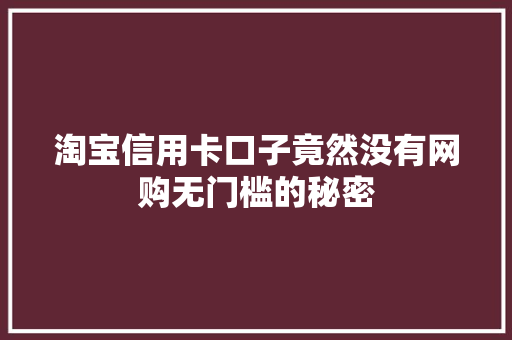 淘宝信用卡口子竟然没有网购无门槛的秘密