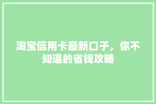淘宝信用卡最新口子，你不知道的省钱攻略