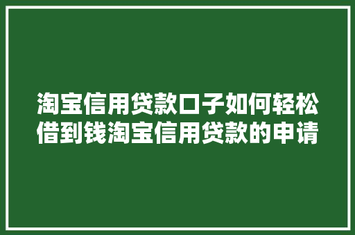 淘宝信用贷款口子如何轻松借到钱淘宝信用贷款的申请方法