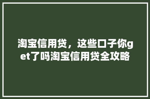 淘宝信用贷，这些口子你get了吗淘宝信用贷全攻略