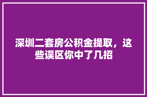 深圳二套房公积金提取，这些误区你中了几招