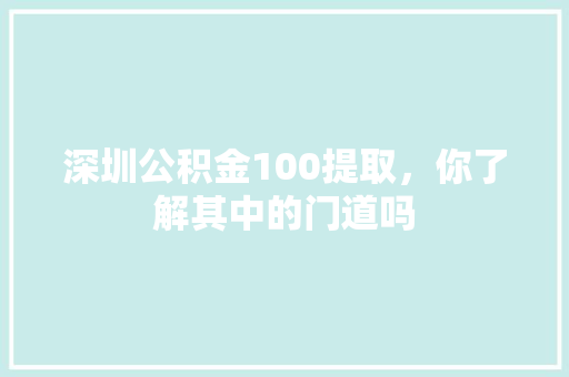 深圳公积金100提取，你了解其中的门道吗