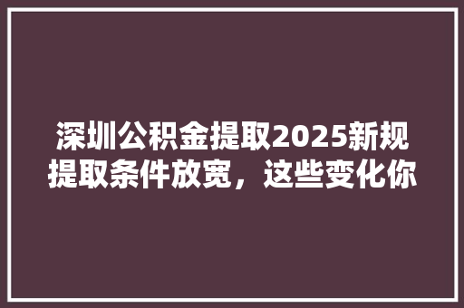 深圳公积金提取2025新规提取条件放宽，这些变化你了解吗