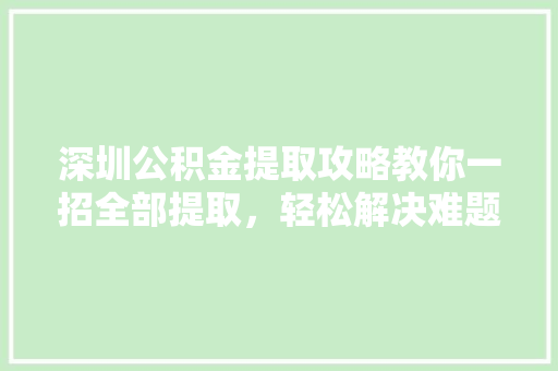 深圳公积金提取攻略教你一招全部提取，轻松解决难题