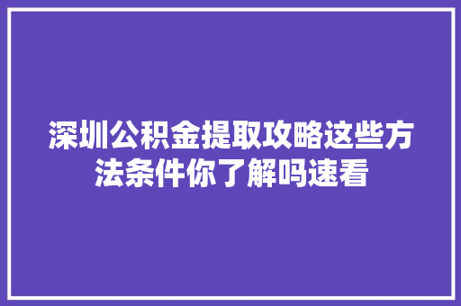 深圳公积金提取攻略这些方法条件你了解吗速看