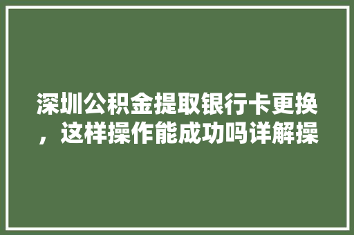 深圳公积金提取银行卡更换，这样操作能成功吗详解操作流程及注意事项