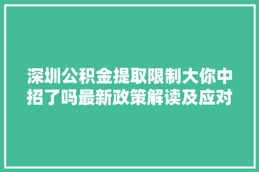 深圳公积金提取限制大你中招了吗最新政策解读及应对步骤