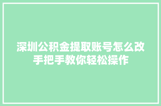深圳公积金提取账号怎么改手把手教你轻松操作