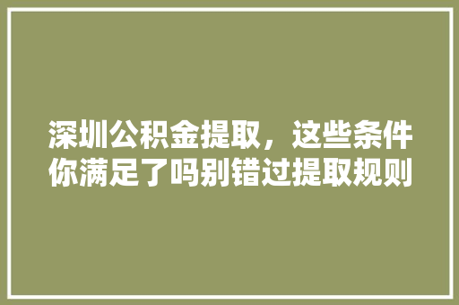 深圳公积金提取，这些条件你满足了吗别错过提取规则大