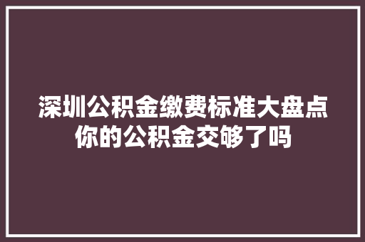 深圳公积金缴费标准大盘点你的公积金交够了吗