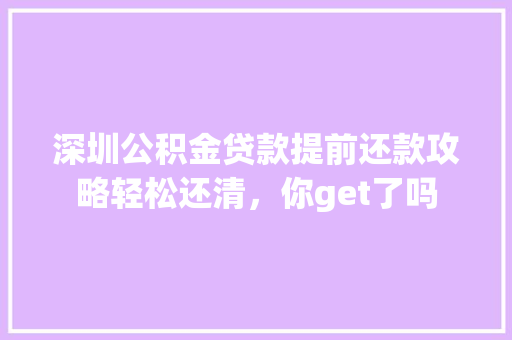 深圳公积金贷款提前还款攻略轻松还清，你get了吗
