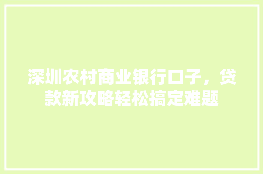 深圳农村商业银行口子，贷款新攻略轻松搞定难题