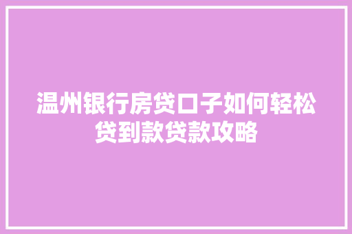 温州银行房贷口子如何轻松贷到款贷款攻略