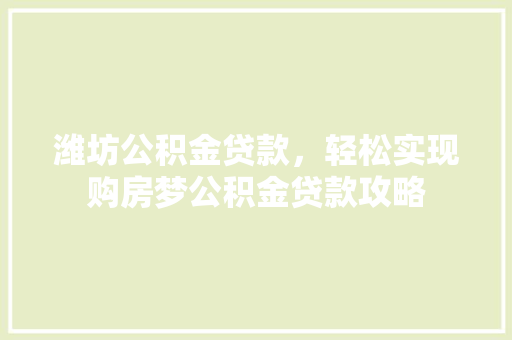潍坊公积金贷款，轻松实现购房梦公积金贷款攻略