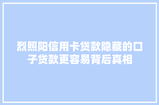 烈照阳信用卡贷款隐藏的口子贷款更容易背后真相