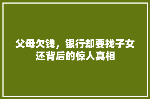父母欠钱，银行却要找子女还背后的惊人真相