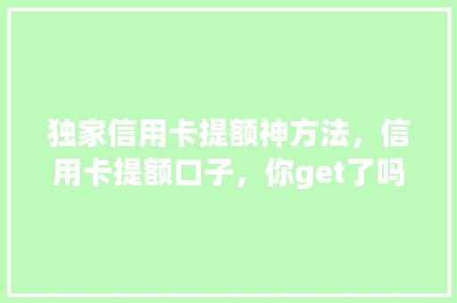 独家信用卡提额神方法，信用卡提额口子，你get了吗