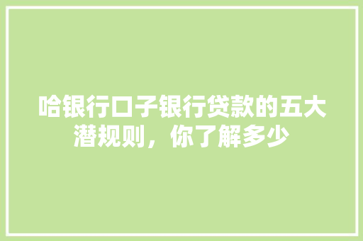 哈银行口子银行贷款的五大潜规则，你了解多少