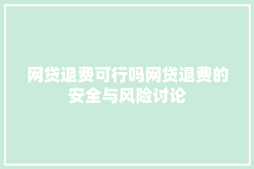 网贷退费可行吗网贷退费的安全与风险讨论