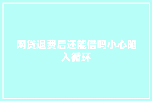 网贷退费后还能借吗小心陷入循环