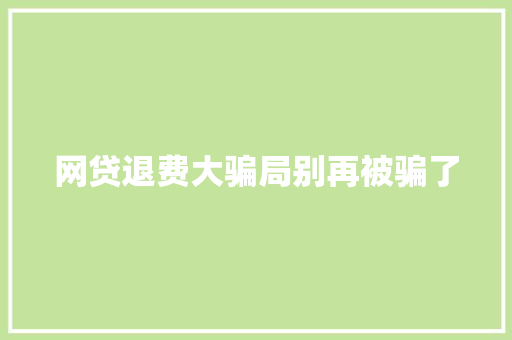 网贷退费大骗局别再被骗了