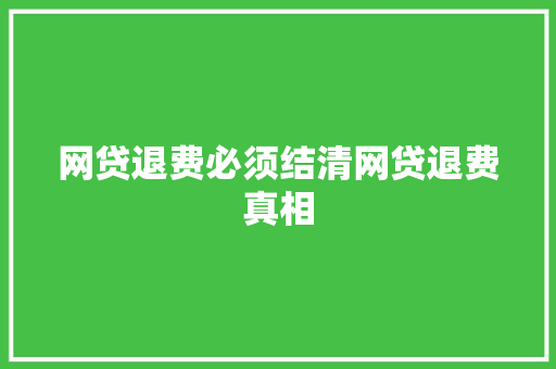 网贷退费必须结清网贷退费真相
