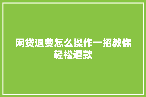 网贷退费怎么操作一招教你轻松退款