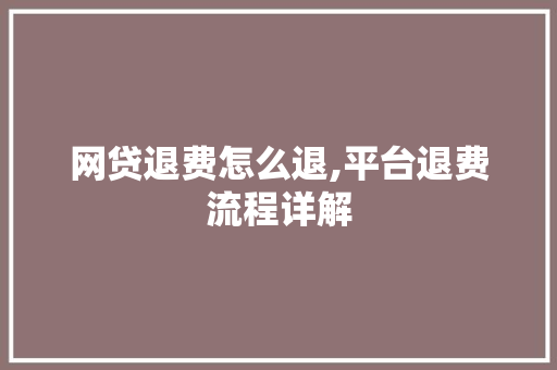 网贷退费怎么退,平台退费流程详解