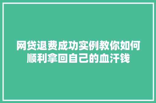 网贷退费成功实例教你如何顺利拿回自己的血汗钱