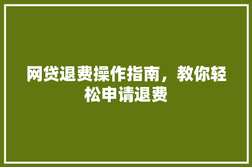 网贷退费操作指南，教你轻松申请退费
