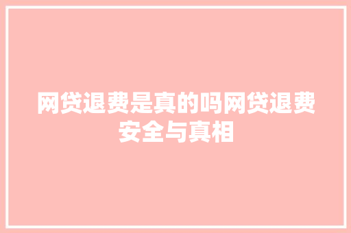 网贷退费是真的吗网贷退费安全与真相