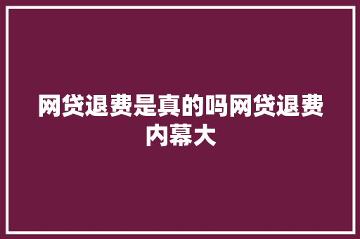 网贷退费是真的吗网贷退费内幕大