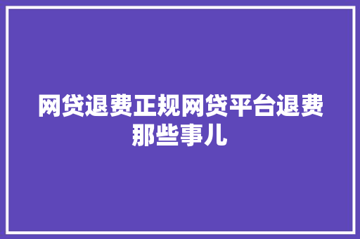 网贷退费正规网贷平台退费那些事儿