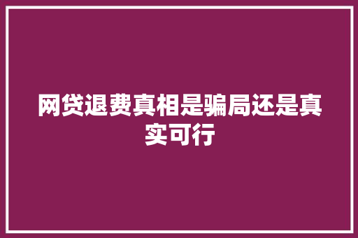 网贷退费真相是骗局还是真实可行
