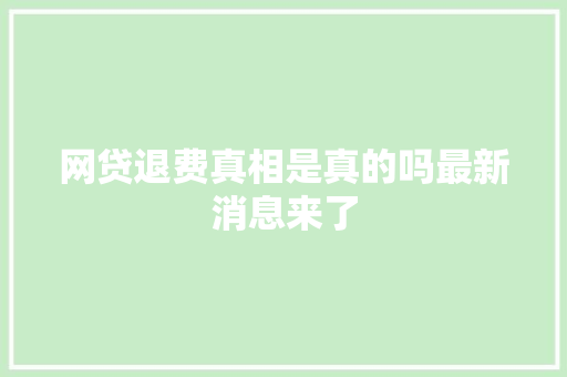 网贷退费真相是真的吗最新消息来了