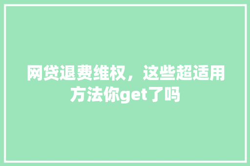 网贷退费维权，这些超适用方法你get了吗