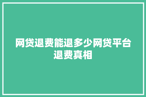 网贷退费能退多少网贷平台退费真相